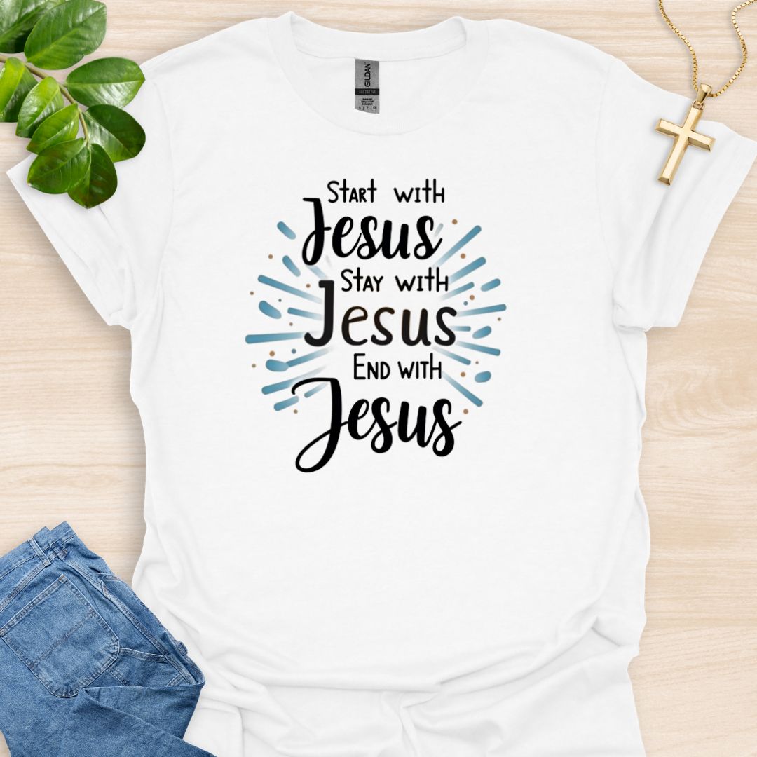 Start - Stay - End With Jesus T-Shirt