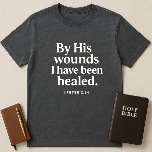 By His Wounds I Have Been Healed T-Shirt