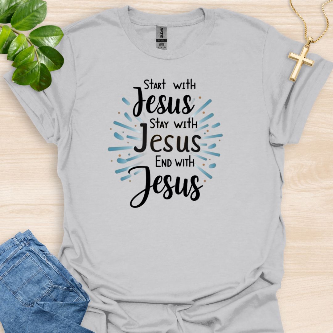 Start - Stay - End With Jesus T-Shirt