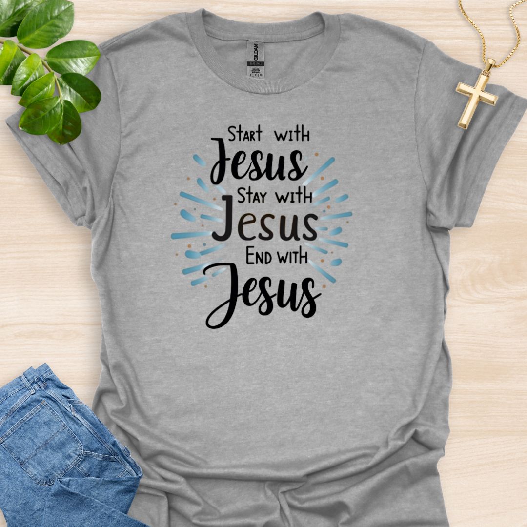 Start - Stay - End With Jesus T-Shirt