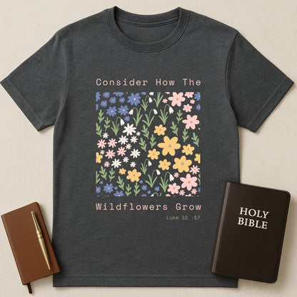 Consider How The Wildflowers Grow T-Shirt